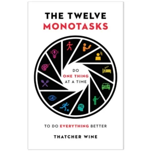 The Twelve Monotasks: Do One Thing at a Time to Do Everything Better by Thatcher Wine
